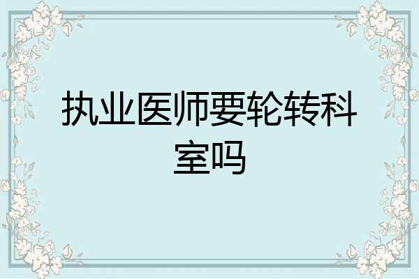 执业医师要轮转科室吗