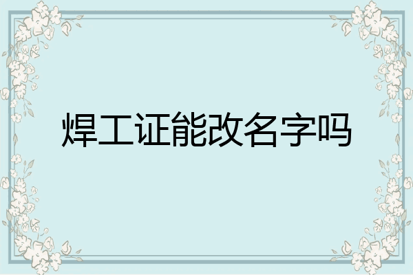 焊工证能改名字吗