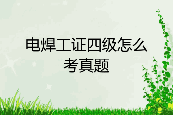 电焊工证四级怎么考真题