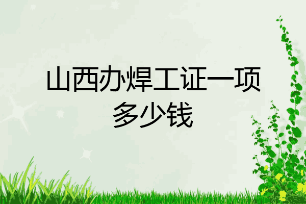 山西办焊工证一项多少钱