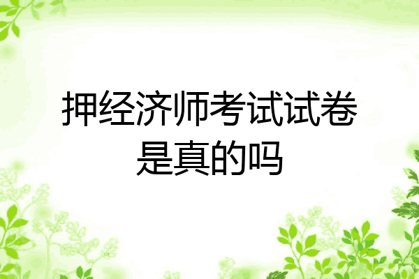 押经济师考试试卷是真的吗