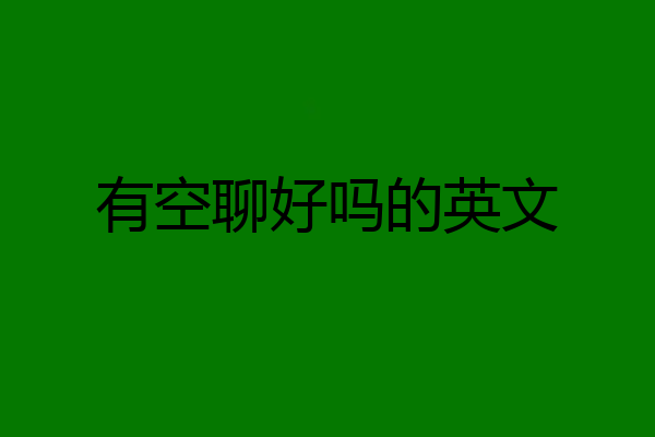 有空聊好吗的英文
