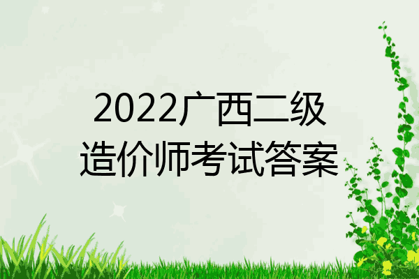 2022广西二级造价师考试答案