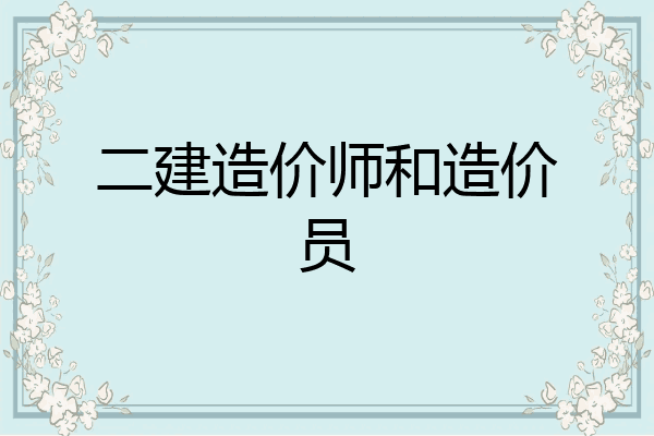 二建造价师和造价员