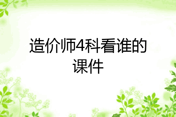造价师4科看谁的课件