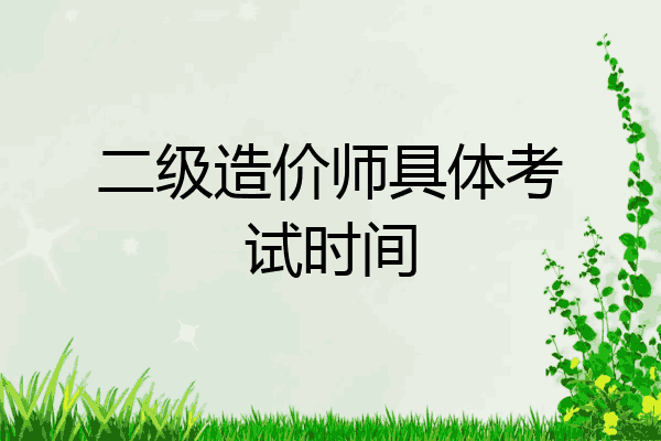二级造价师具体考试时间