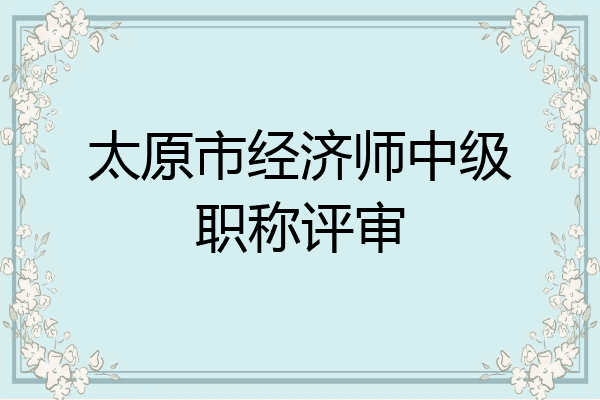 太原市经济师中级职称评审