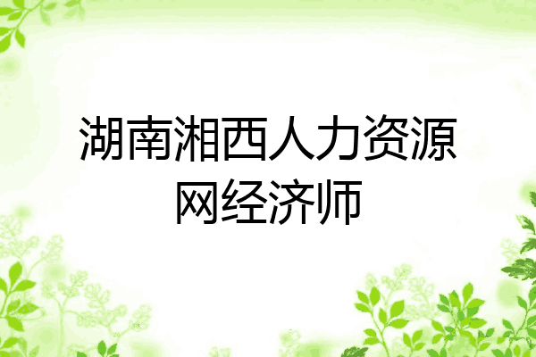 湖南湘西人力资源网经济师