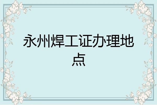 永州焊工证办理地点