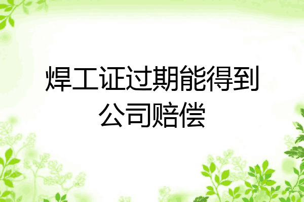焊工证过期能得到公司赔偿