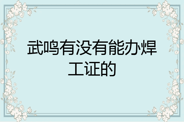 武鸣有没有能办焊工证的