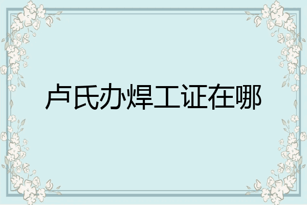 卢氏办焊工证在哪