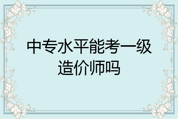 中专水平能考一级造价师吗