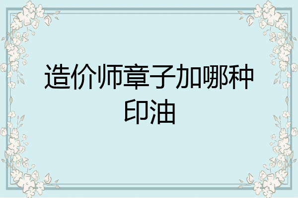 造价师章子加哪种印油