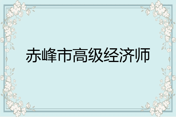 赤峰市高级经济师