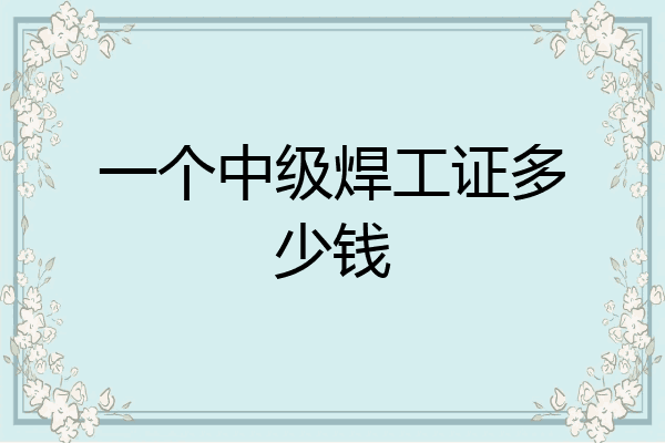一个中级焊工证多少钱