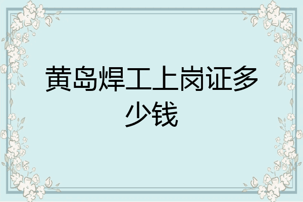 黄岛焊工上岗证多少钱