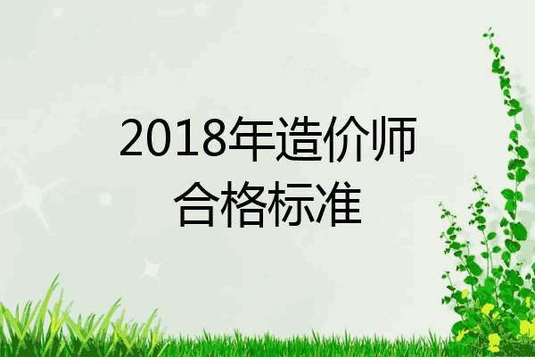 2018年造价师合格标准