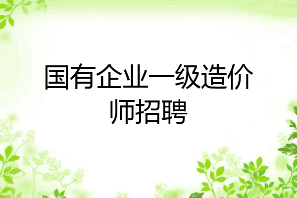 国有企业一级造价师招聘
