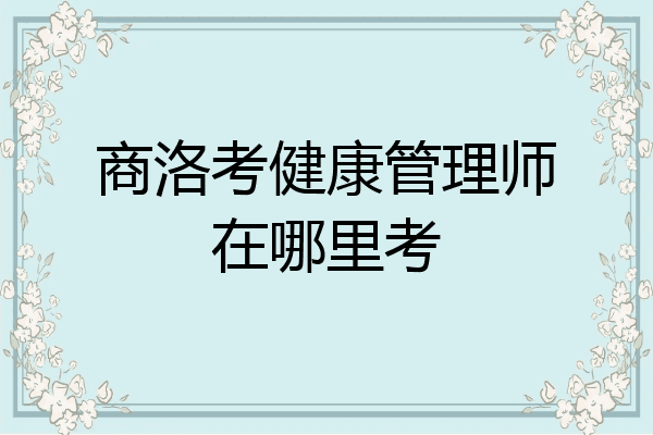 商洛考健康管理师在哪里考