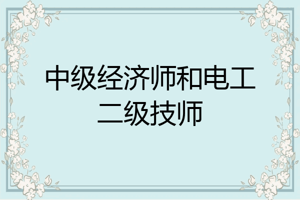 中级经济师和电工二级技师