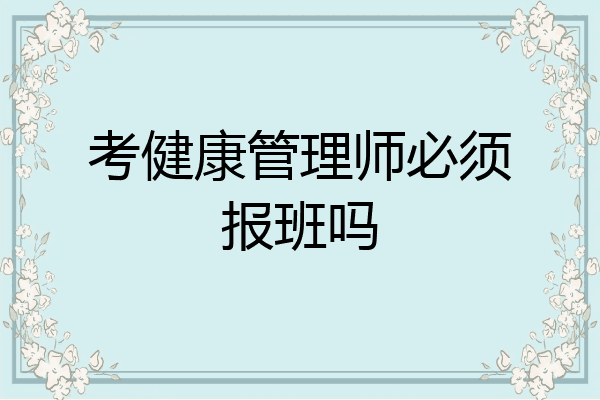 考健康管理师必须报班吗