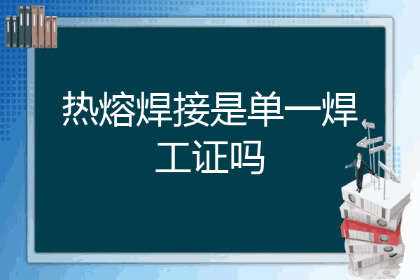 热熔焊接是单一焊工证吗