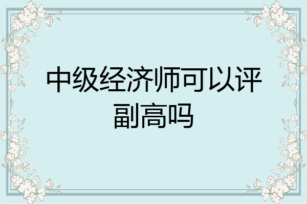 中级经济师可以评副高吗