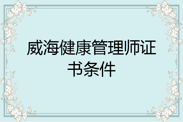 威海健康管理师证书条件