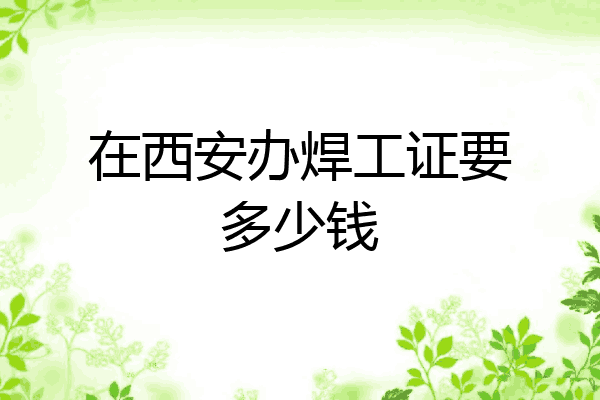 在西安办焊工证要多少钱