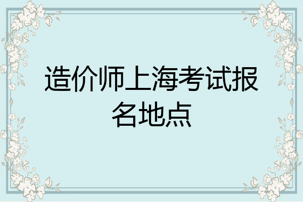 造价师上海考试报名地点