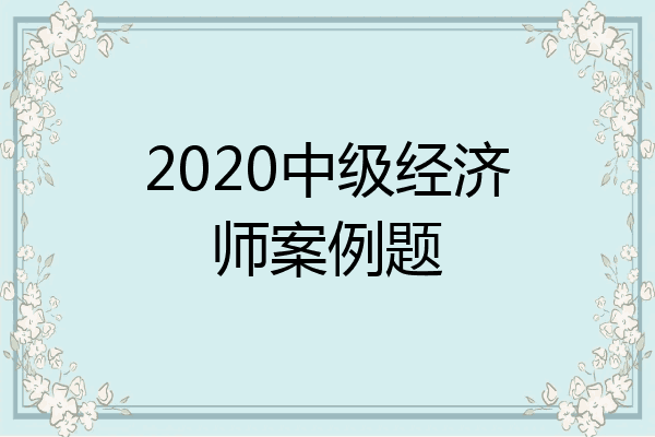 2020中级经济师案例题