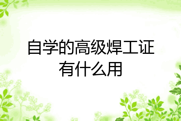自学的高级焊工证有什么用