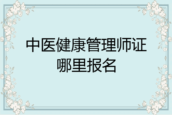 中医健康管理师证哪里报名