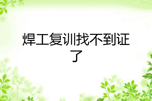 焊工复训找不到证了
