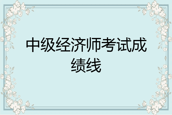 中级经济师考试成绩线