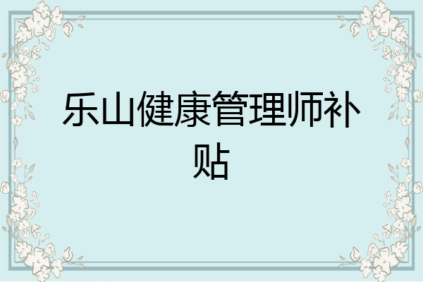 乐山健康管理师补贴