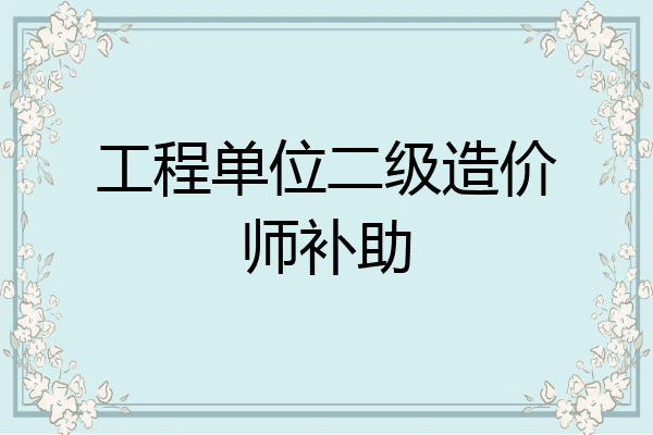 工程单位二级造价师补助