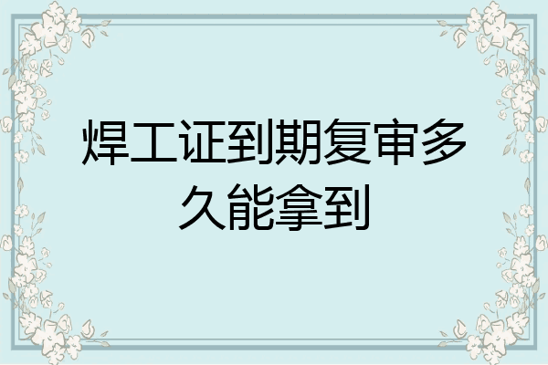 焊工证到期复审多久能拿到