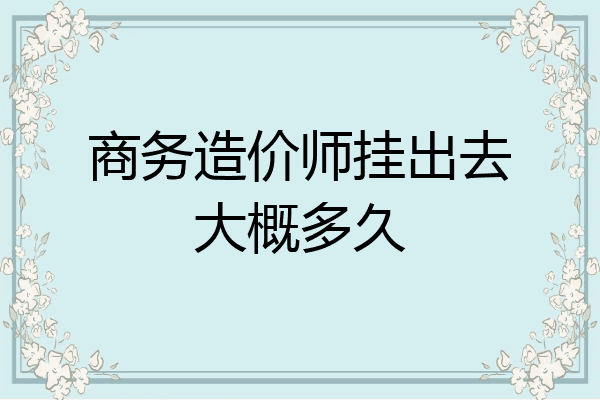 商务造价师挂出去大概多久