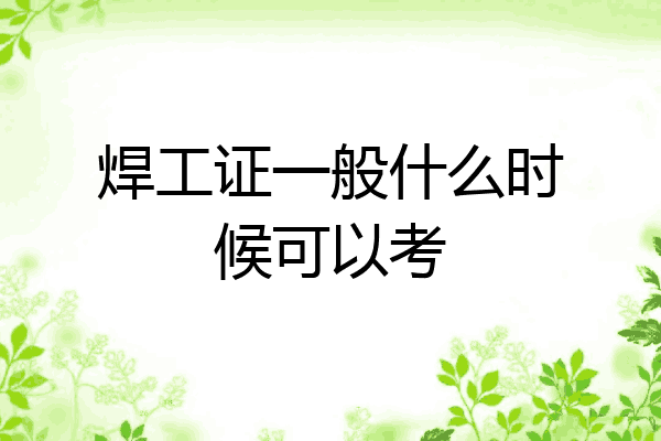 焊工证一般什么时候可以考