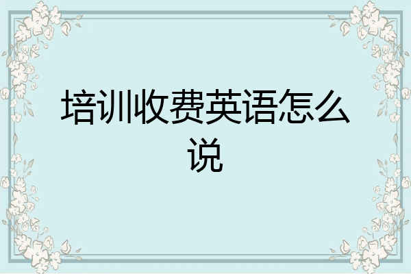培训收费英语怎么说