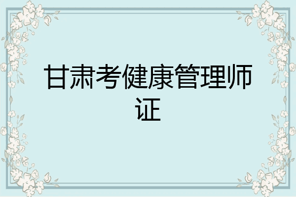 甘肃考健康管理师证
