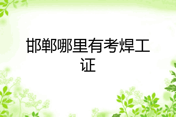 邯郸哪里有考焊工证