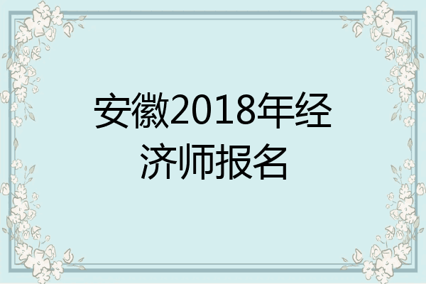安徽2018年经济师报名