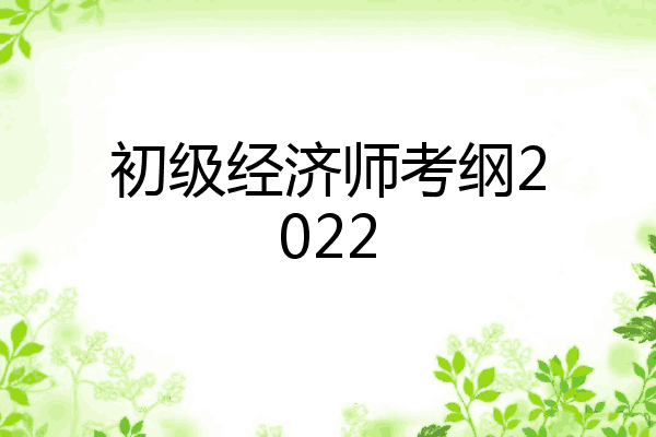 初级经济师考纲2022