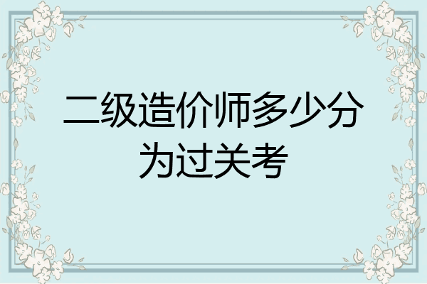 二级造价师多少分为过关考