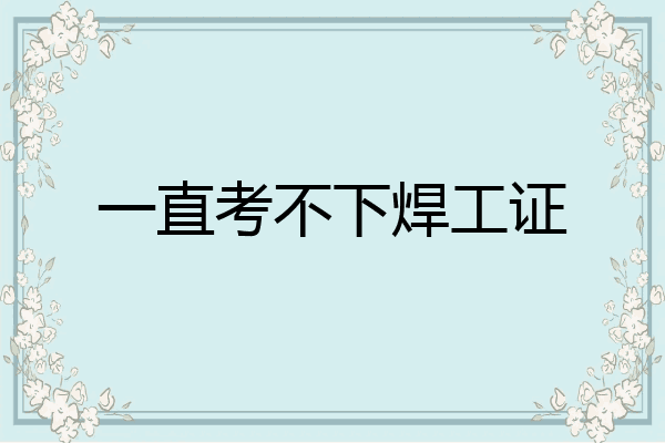 一直考不下焊工证