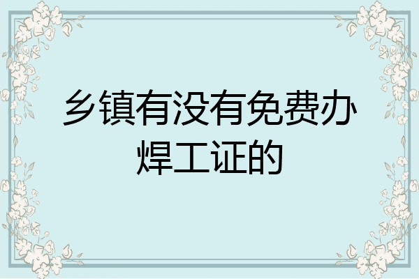 乡镇有没有免费办焊工证的