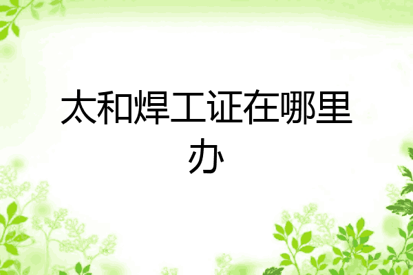 太和焊工证在哪里办